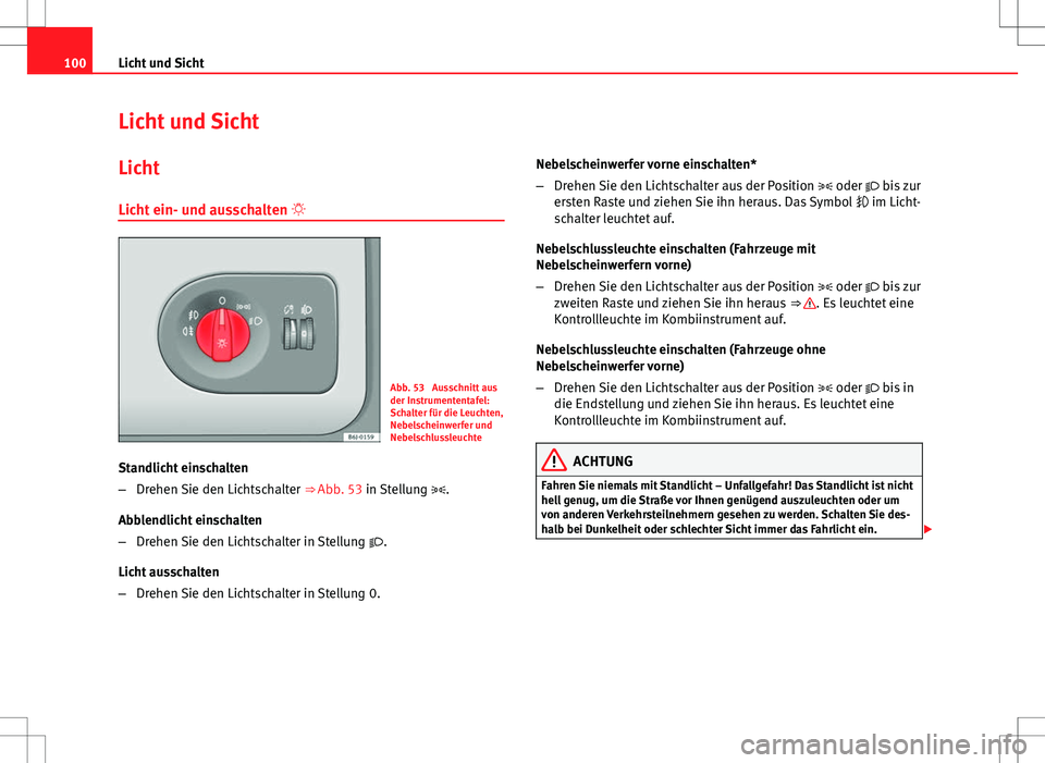Seat Ibiza SC 2009  Betriebsanleitung (in German) 100Licht und Sicht
Licht und Sicht
Licht
Licht ein- und ausschalten  
Abb. 53  Ausschnitt aus
der Instrumententafel:
Schalter für die Leuchten,
Nebelscheinwerfer und
Nebelschlussleuchte
Standlicht