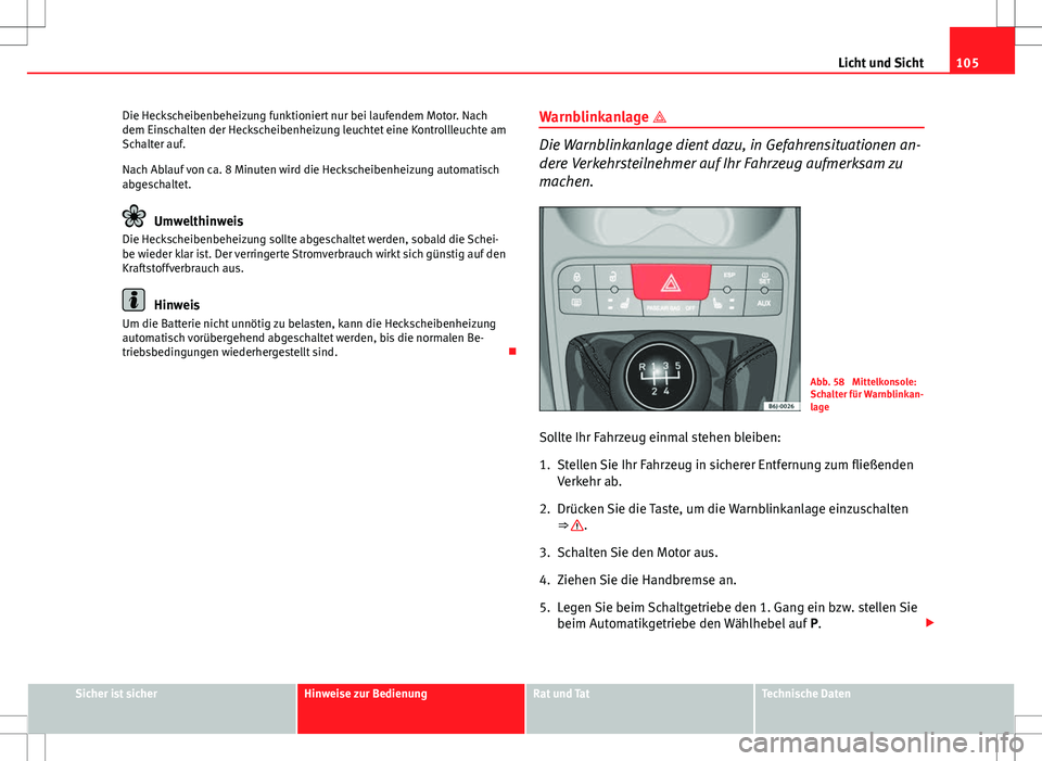 Seat Ibiza SC 2009  Betriebsanleitung (in German) 105
Licht und Sicht
Die Heckscheibenbeheizung funktioniert nur bei laufendem Motor. Nach
dem Einschalten der Heckscheibenheizung leuchtet eine Kontrollleuchte am
Schalter auf.
Nach Ablauf von ca. 8 Mi