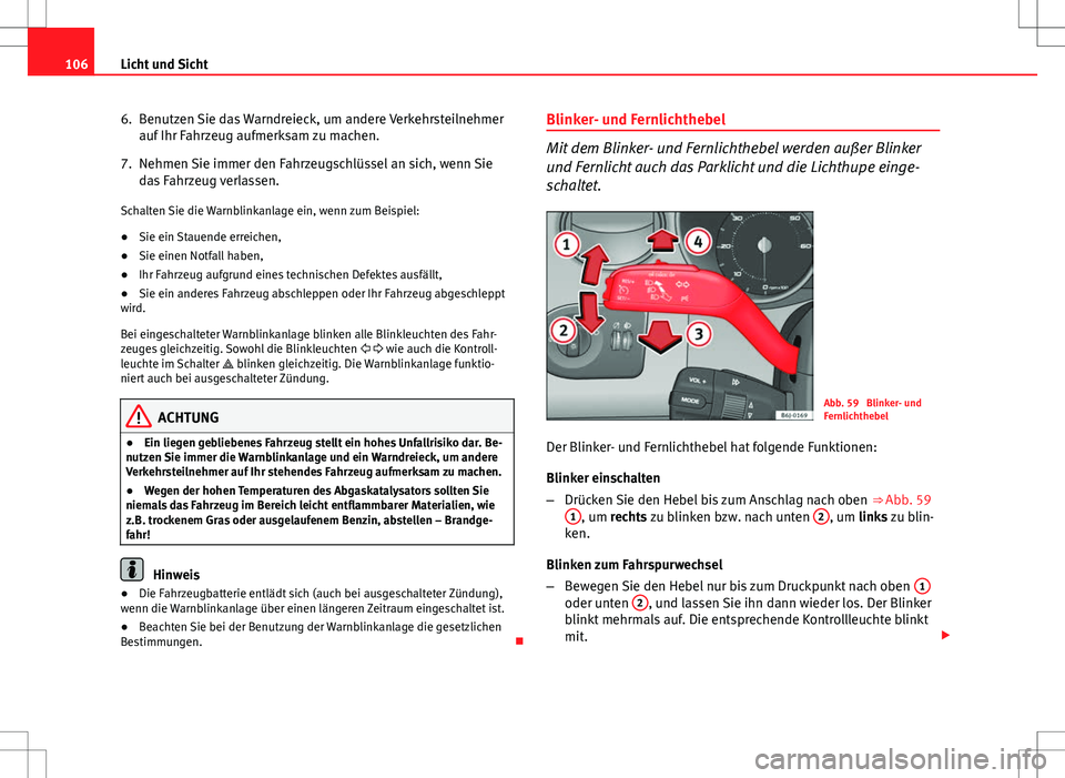 Seat Ibiza SC 2009  Betriebsanleitung (in German) 106Licht und Sicht
6. Benutzen Sie das Warndreieck, um andere Verkehrsteilnehmer
auf Ihr Fahrzeug aufmerksam zu machen.
7. Nehmen Sie immer den Fahrzeugschlüssel an sich, wenn Sie das Fahrzeug verlas