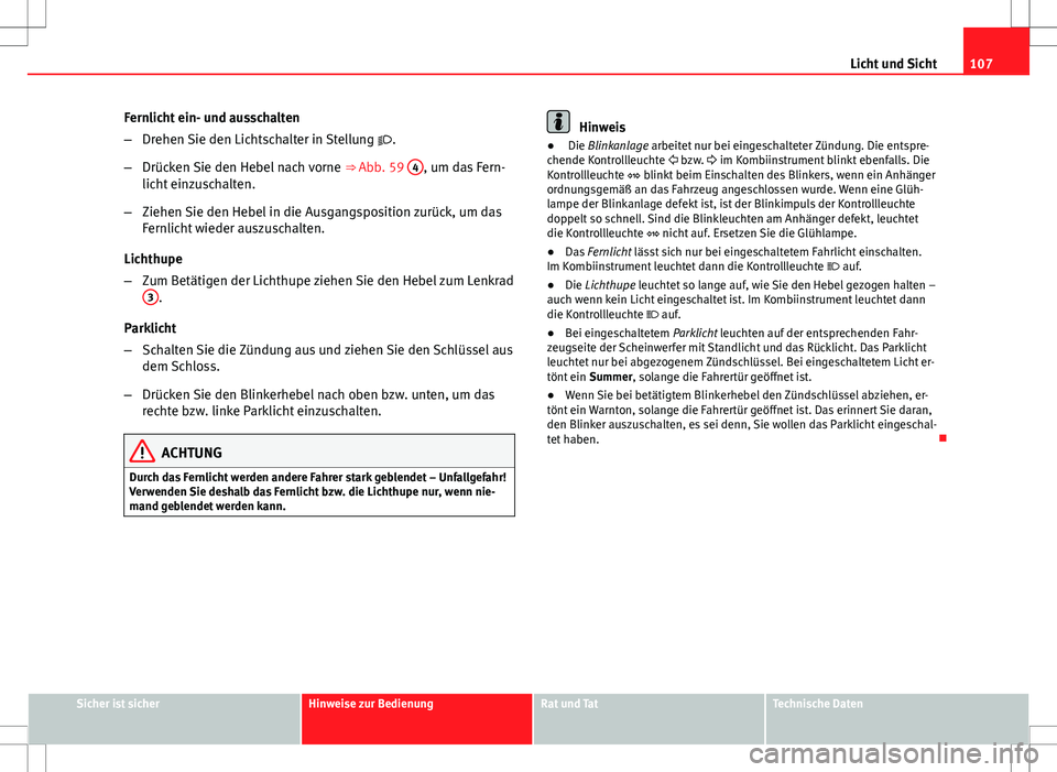 Seat Ibiza SC 2009  Betriebsanleitung (in German) 107
Licht und Sicht
Fernlicht ein- und ausschalten
– Drehen Sie den Lichtschalter in Stellung  .
– Drücken Sie den Hebel nach vorne  ⇒ Abb. 59 4
, um das Fern-
licht einzuschalten.
– Zie