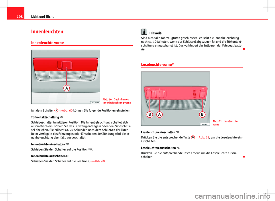 Seat Ibiza SC 2009  Betriebsanleitung (in German) 108Licht und Sicht
Innenleuchten
Innenleuchte vorne
Abb. 60  Dachhimmel:
Innenbeleuchtung vorne
Mit dem Schalter  A
 ⇒ Abb. 60 können Sie folgende Positionen einstellen:
Türkontaktschaltung 
