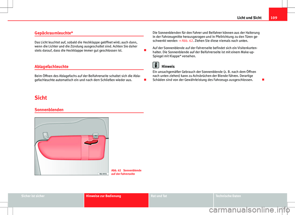 Seat Ibiza SC 2009  Betriebsanleitung (in German) 109
Licht und Sicht
Gepäckraumleuchte*
Das Licht leuchtet auf, sobald die Heckklappe geöffnet wird; auch dann,
wenn die Lichter und die Zündung ausgeschaltet sind. Achten Sie daher
stets darauf, da