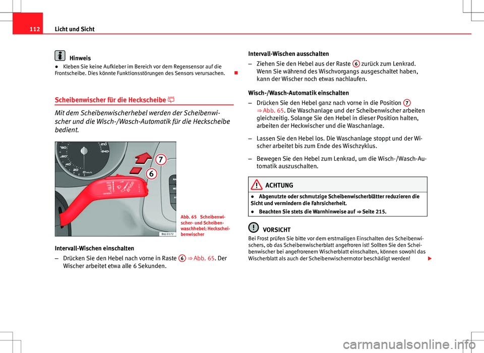 Seat Ibiza SC 2009  Betriebsanleitung (in German) 112Licht und Sicht
Hinweis
● Kleben Sie keine Aufkleber im Bereich vor dem Regensensor auf die
Frontscheibe. Dies könnte Funktionsstörungen des Sensors verursachen. 
Scheibenwischer für die He