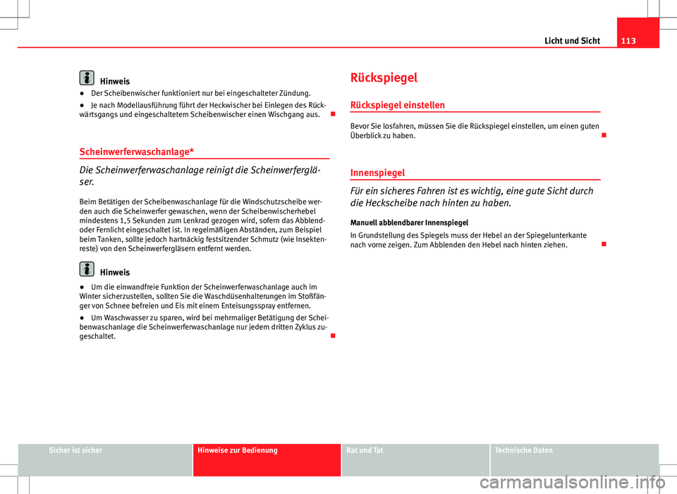 Seat Ibiza SC 2009  Betriebsanleitung (in German) 113
Licht und Sicht
Hinweis
● Der Scheibenwischer funktioniert nur bei eingeschalteter Zündung.
● Je nach Modellausführung führt der Heckwischer bei Einlegen des Rück-
wärtsgangs und eingesch