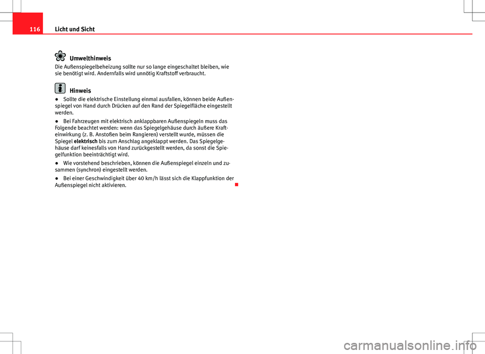 Seat Ibiza SC 2009  Betriebsanleitung (in German) 116Licht und Sicht
Umwelthinweis
Die Außenspiegelbeheizung sollte nur so lange eingeschaltet bleiben, wie
sie benötigt wird. Andernfalls wird unnötig Kraftstoff verbraucht.
Hinweis
● Sollte die e