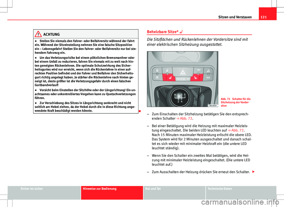 Seat Ibiza SC 2009  Betriebsanleitung (in German) 121
Sitzen und Verstauen
ACHTUNG
● Stellen Sie niemals den Fahrer- oder Beifahrersitz während der Fahrt
ein. Während der Sitzeinstellung nehmen Sie eine falsche Sitzposition
ein – Lebensgefahr! 