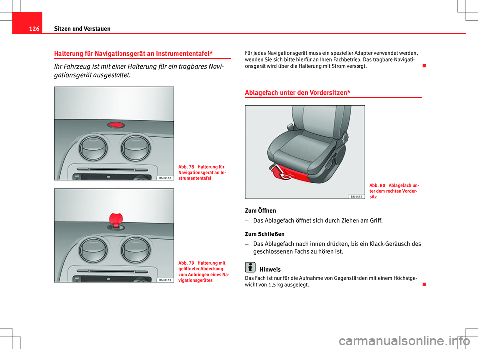 Seat Ibiza SC 2009  Betriebsanleitung (in German) 126Sitzen und Verstauen
Halterung für Navigationsgerät an Instrumententafel*
Ihr Fahrzeug ist mit einer Halterung für ein tragbares Navi-
gationsgerät ausgestattet.
Abb. 78  Halterung für
Navigat