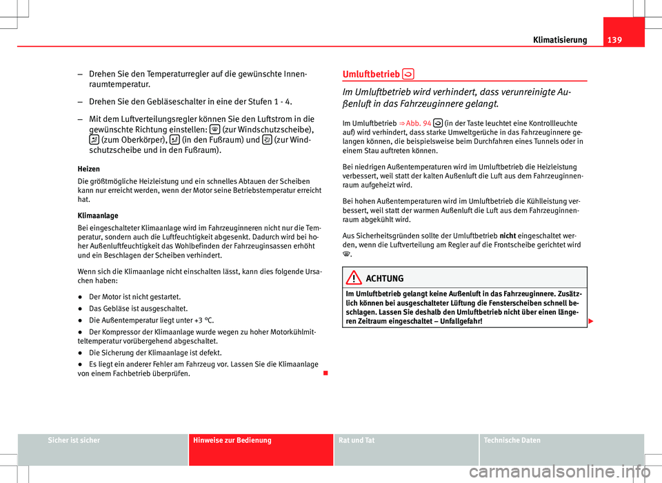 Seat Ibiza SC 2009  Betriebsanleitung (in German) 139
Klimatisierung
– Drehen Sie den Temperaturregler auf die gewünschte Innen-
raumtemperatur.
– Drehen Sie den Gebläseschalter in eine der Stufen 1 - 4.
– Mit dem Luftverteilungsregler könne