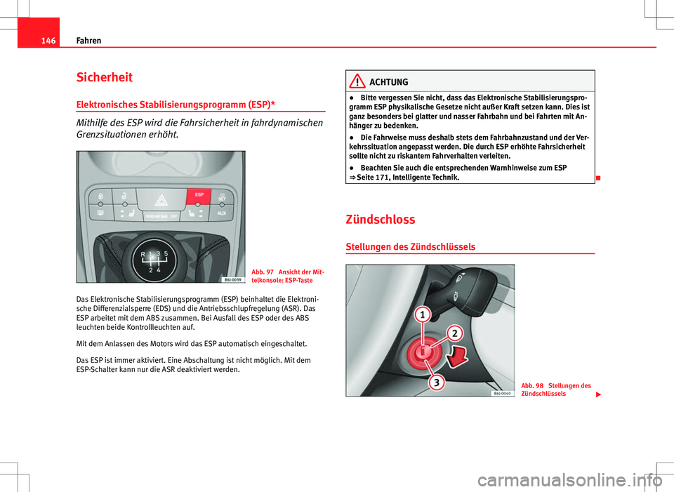 Seat Ibiza SC 2009  Betriebsanleitung (in German) 146Fahren
Sicherheit
Elektronisches Stabilisierungsprogramm (ESP)*
Mithilfe des ESP wird die Fahrsicherheit in fahrdynamischen
Grenzsituationen erhöht.
Abb. 97  Ansicht der Mit-
telkonsole: ESP-Taste