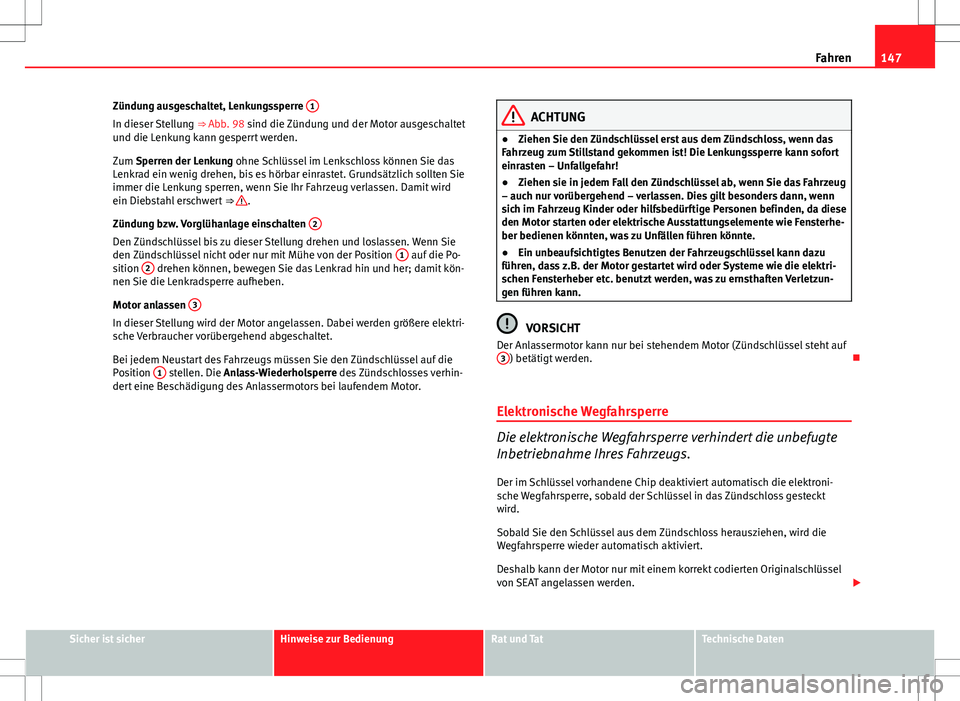 Seat Ibiza SC 2009  Betriebsanleitung (in German) 147
Fahren
Zündung ausgeschaltet, Lenkungssperre  1
In dieser Stellung 
⇒ Abb. 98 sind die Zündung und der Motor ausgeschaltet
und die Lenkung kann gesperrt werden.
Zum Sperren der Lenkung ohne 