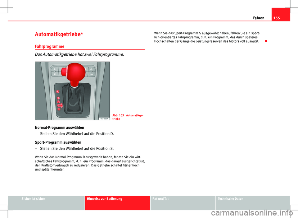 Seat Ibiza SC 2009  Betriebsanleitung (in German) 155
Fahren
Automatikgetriebe* Fahrprogramme
Das Automatikgetriebe hat zwei Fahrprogramme.
Abb. 103  Automatikge-
triebe
Normal-Programm auswählen
– Stellen Sie den Wählhebel auf die Position D.
Sp