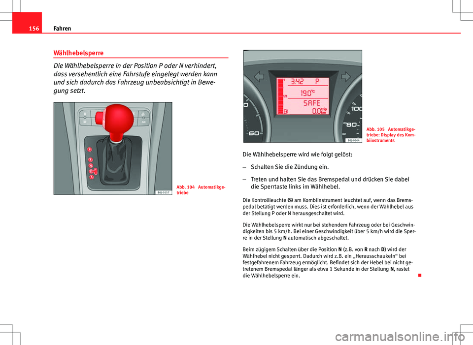 Seat Ibiza SC 2009  Betriebsanleitung (in German) 156Fahren
Wählhebelsperre
Die Wählhebelsperre in der Position P oder N verhindert,
dass versehentlich eine Fahrstufe eingelegt werden kann
und sich dadurch das Fahrzeug unbeabsichtigt in Bewe-
gung 