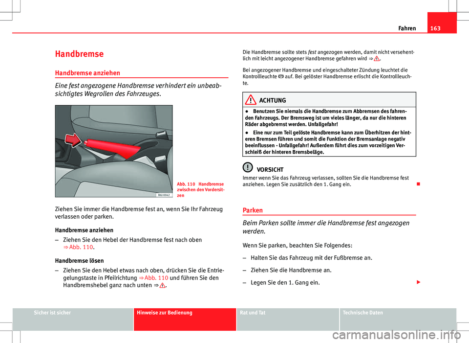 Seat Ibiza SC 2009  Betriebsanleitung (in German) 163
Fahren
Handbremse
Handbremse anziehen
Eine fest angezogene Handbremse verhindert ein unbeab-
sichtigtes Wegrollen des Fahrzeuges.
Abb. 110  Handbremse
zwischen den Vordersit-
zen
Ziehen Sie immer 