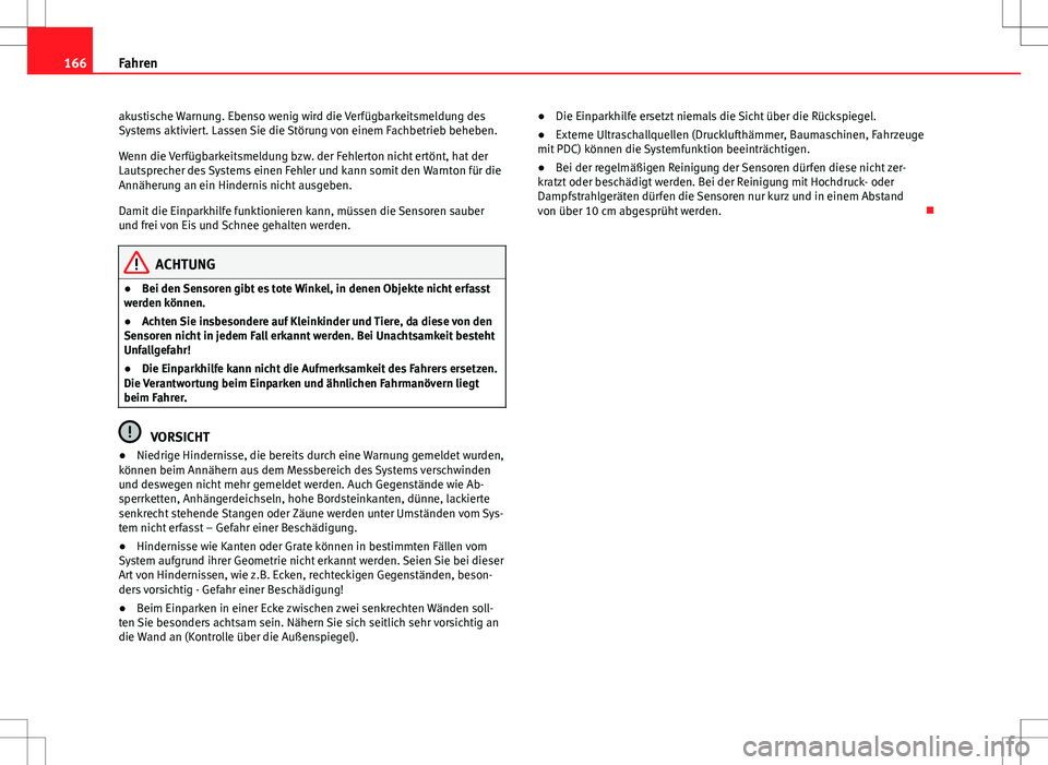 Seat Ibiza SC 2009  Betriebsanleitung (in German) 166Fahren
akustische Warnung. Ebenso wenig wird die Verfügbarkeitsmeldung des
Systems aktiviert. Lassen Sie die Störung von einem Fachbetrieb beheben.
Wenn die Verfügbarkeitsmeldung bzw. der Fehler