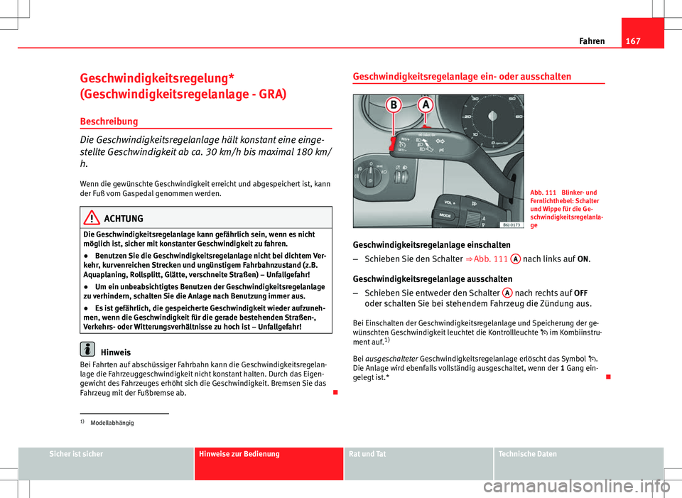Seat Ibiza SC 2009  Betriebsanleitung (in German) 167
Fahren
Geschwindigkeitsregelung*
(Geschwindigkeitsregelanlage - GRA) Beschreibung
Die Geschwindigkeitsregelanlage hält konstant eine einge-
stellte Geschwindigkeit ab ca. 30 km/h bis maximal 180 
