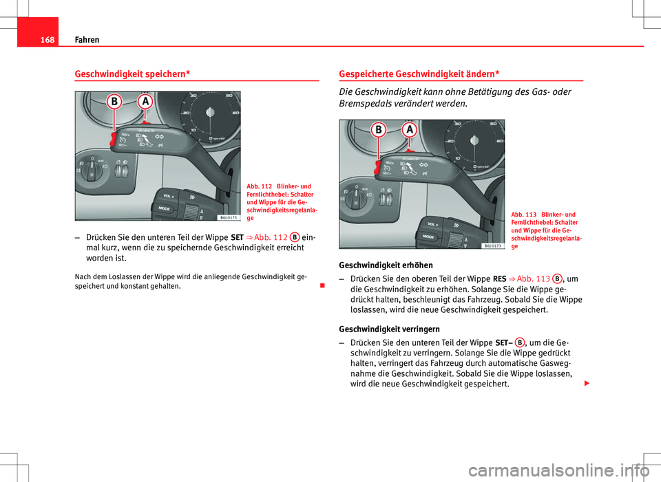 Seat Ibiza SC 2009  Betriebsanleitung (in German) 168Fahren
Geschwindigkeit speichern*
Abb. 112  Blinker- und
Fernlichthebel: Schalter
und Wippe für die Ge-
schwindigkeitsregelanla-
ge
– Drücken Sie den unteren Teil der Wippe  SET ⇒ Abb. 112 