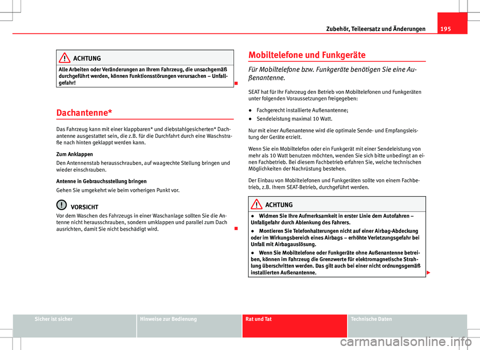 Seat Ibiza SC 2009  Betriebsanleitung (in German) 195
Zubehör, Teileersatz und Änderungen
ACHTUNG
Alle Arbeiten oder Veränderungen an Ihrem Fahrzeug, die unsachgemäß
durchgeführt werden, können Funktionsstörungen verursachen – Unfall-
gefah
