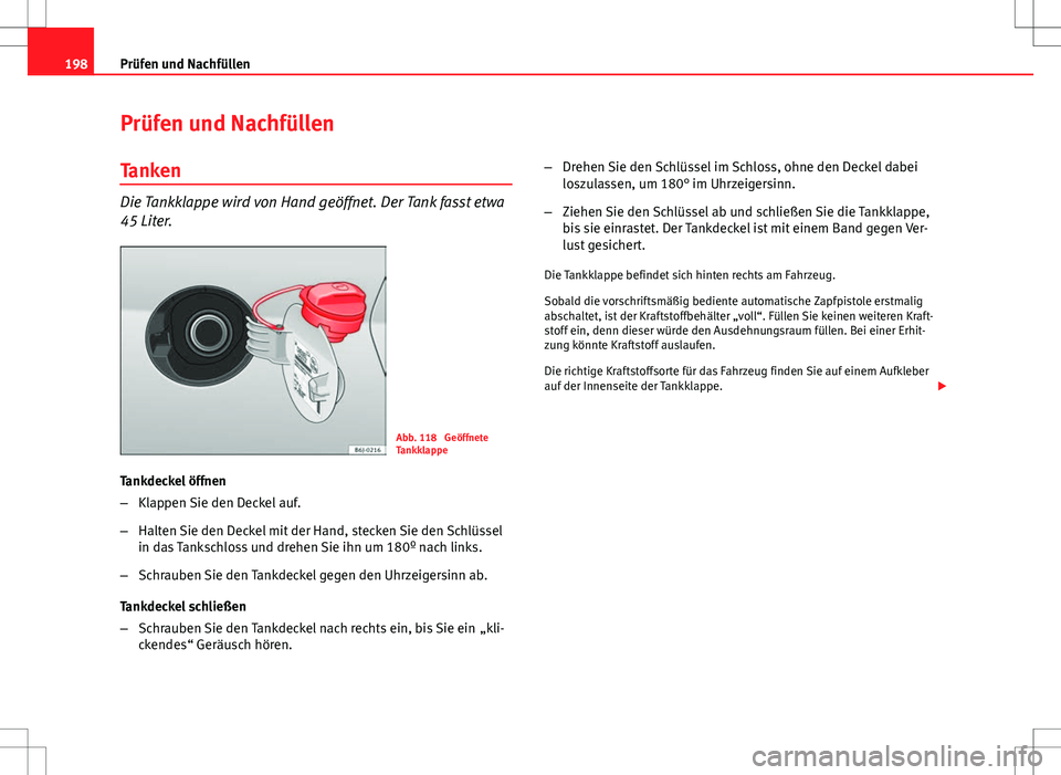 Seat Ibiza SC 2009  Betriebsanleitung (in German) 198Prüfen und Nachfüllen
Prüfen und Nachfüllen
Tanken
Die Tankklappe wird von Hand geöffnet. Der Tank fasst etwa
45 Liter.
Abb. 118  Geöffnete
Tankklappe
Tankdeckel öffnen
– Klappen Sie den D