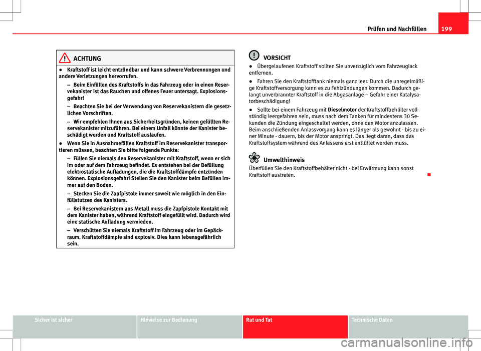 Seat Ibiza SC 2009  Betriebsanleitung (in German) 199
Prüfen und Nachfüllen
ACHTUNG
● Kraftstoff ist leicht entzündbar und kann schwere Verbrennungen und
andere Verletzungen hervorrufen.
–Beim Einfüllen des Kraftstoffs in das Fahrzeug oder in