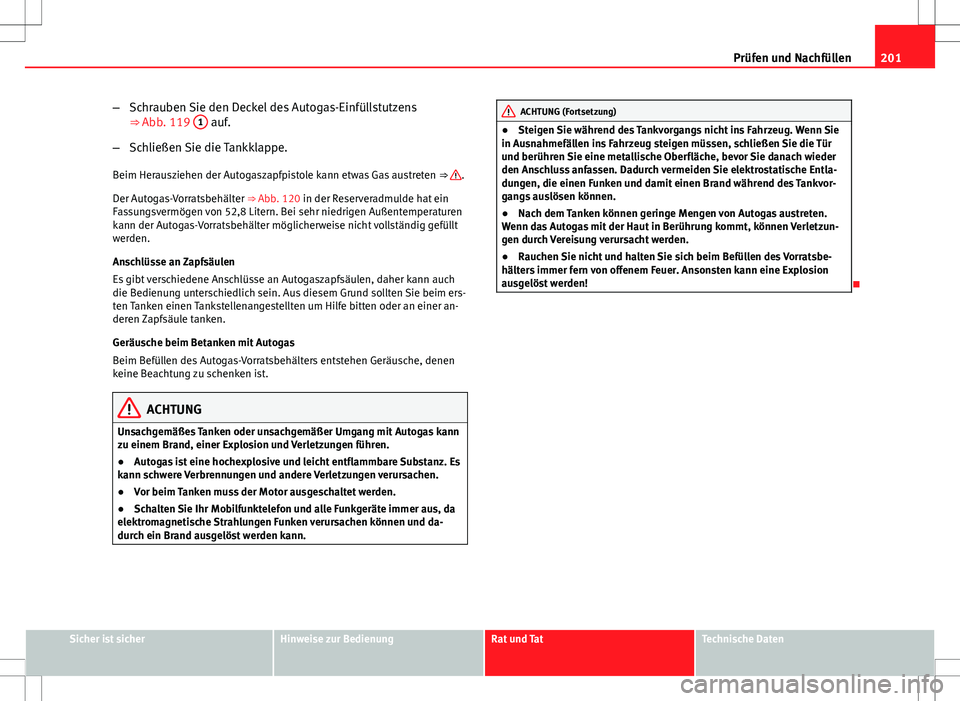 Seat Ibiza SC 2009  Betriebsanleitung (in German) 201
Prüfen und Nachfüllen
– Schrauben Sie den Deckel des Autogas-Einfüllstutzens
⇒ Abb. 119  1
 auf.
– Schließen Sie die Tankklappe.
Beim Herausziehen der Autogaszapfpistole kann etwas Gas