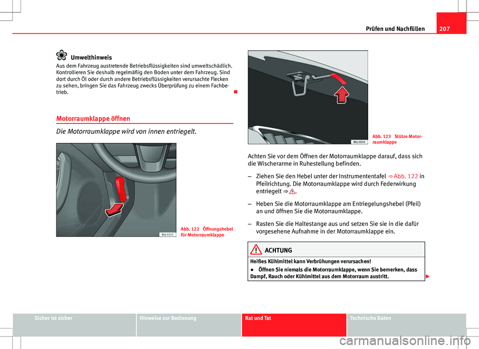 Seat Ibiza SC 2009  Betriebsanleitung (in German) 207
Prüfen und Nachfüllen
Umwelthinweis
Aus dem Fahrzeug austretende Betriebsflüssigkeiten sind umweltschädlich.
Kontrollieren Sie deshalb regelmäßig den Boden unter dem Fahrzeug. Sind
dort durc