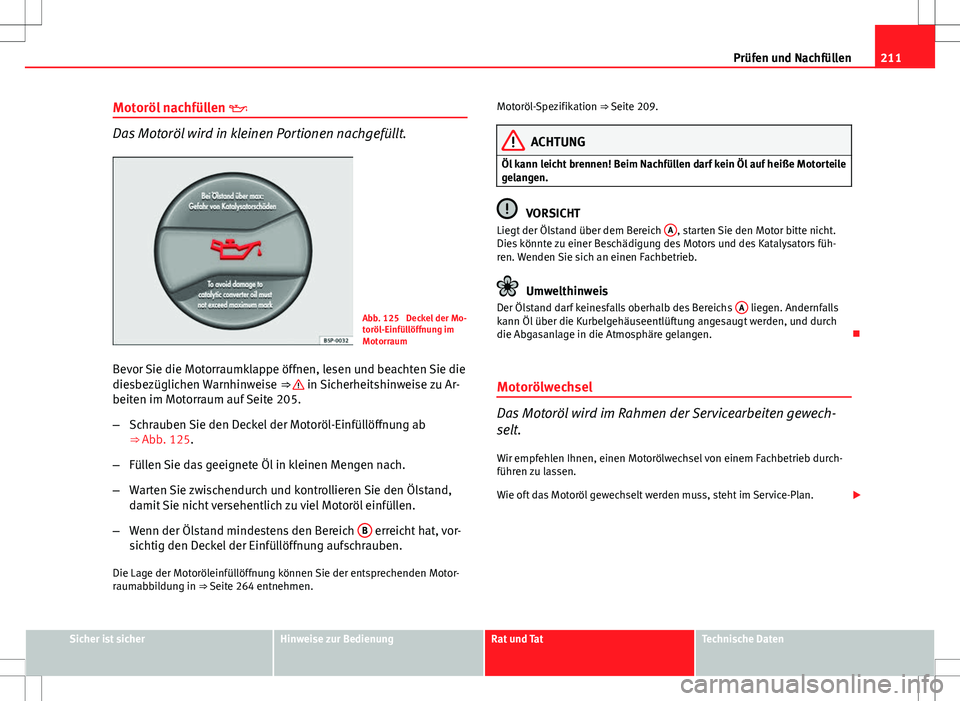 Seat Ibiza SC 2009  Betriebsanleitung (in German) 211
Prüfen und Nachfüllen
Motoröl nachfüllen  
Das Motoröl wird in kleinen Portionen nachgefüllt.
Abb. 125  Deckel der Mo-
toröl-Einfüllöffnung im
Motorraum
Bevor Sie die Motorraumklappe 