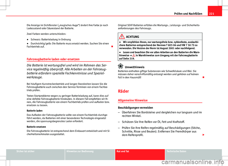 Seat Ibiza SC 2009  Betriebsanleitung (in German) 221
Prüfen und Nachfüllen
Die Anzeige im Sichtfenster („magisches Auge“) ändert ihre Farbe je nach
Ladezustand oder Säurestand der Batterie.
Zwei Farben werden unterschieden:
● Schwarz: Batt