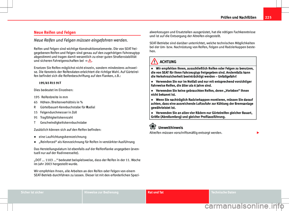 Seat Ibiza SC 2009  Betriebsanleitung (in German) 225
Prüfen und Nachfüllen
Neue Reifen und Felgen
Neue Reifen und Felgen müssen eingefahren werden. Reifen und Felgen sind wichtige Konstruktionselemente. Die von SEAT frei-
gegebenen Reifen und Fel