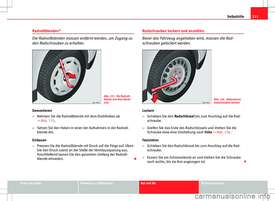 Seat Ibiza SC 2009  Betriebsanleitung (in German) 231
Selbsthilfe
Radvollblenden*
Die Radvollblenden müssen entfernt werden, um Zugang zu
den Radschrauben zu erhalten.
Abb. 135  Die Radvoll-
blende vom Rad abneh-
men
Demontieren
– Nehmen Sie die R