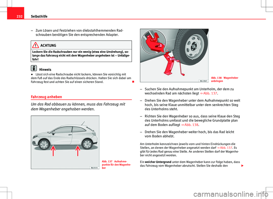 Seat Ibiza SC 2009  Betriebsanleitung (in German) 232Selbsthilfe
–Zum Lösen und Festziehen von diebstahlhemmenden Rad-
schrauben benötigen Sie den entsprechenden Adapter.
ACHTUNG
Lockern Sie die Radschrauben nur ein wenig (etwa eine Umdrehung), s