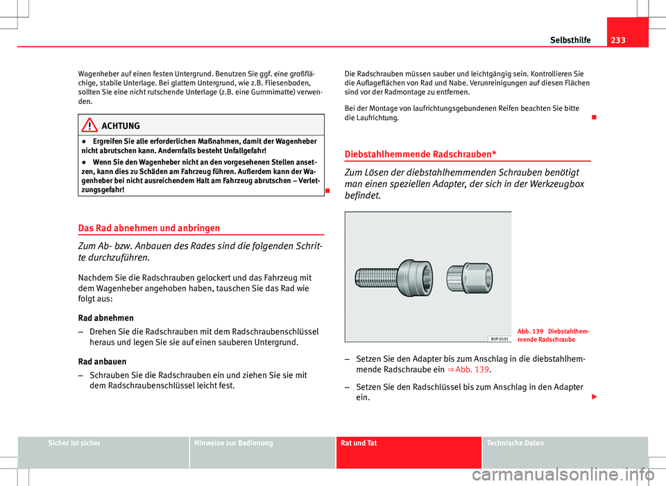 Seat Ibiza SC 2009  Betriebsanleitung (in German) 233
Selbsthilfe
Wagenheber auf einen festen Untergrund. Benutzen Sie ggf. eine großflä-
chige, stabile Unterlage. Bei glattem Untergrund, wie z.B. Fliesenboden,
sollten Sie eine nicht rutschende Unt