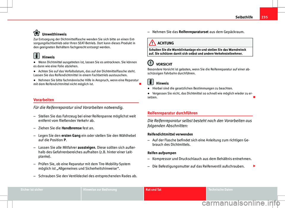 Seat Ibiza SC 2009  Betriebsanleitung (in German) 235
Selbsthilfe
Umwelthinweis
Zur Entsorgung der Dichtmittelflasche wenden Sie sich bitte an einen Ent-
sorgungsfachbetrieb oder Ihren SEAT-Betrieb. Dort kann dieses Produkt in
den geeigneten Behälte