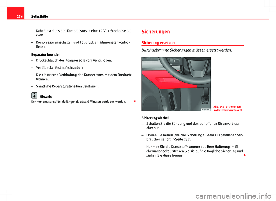Seat Ibiza SC 2009  Betriebsanleitung (in German) 236Selbsthilfe
–Kabelanschluss des Kompressors in eine 12-Volt-Steckdose ste-
cken.
– Kompressor einschalten und Fülldruck am Manometer kontrol-
lieren.
Reparatur beenden
– Druckschlauch des Ko