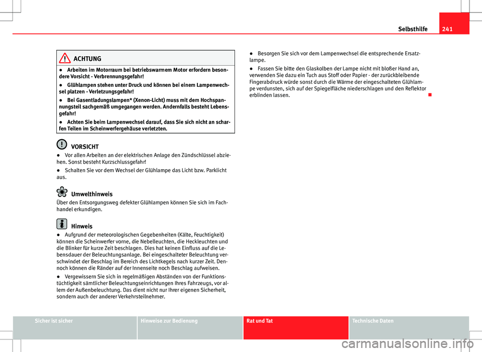 Seat Ibiza SC 2009  Betriebsanleitung (in German) 241
Selbsthilfe
ACHTUNG
● Arbeiten im Motorraum bei betriebswarmem Motor erfordern beson-
dere Vorsicht - Verbrennungsgefahr!
● Glühlampen stehen unter Druck und können bei einem Lampenwech-
sel
