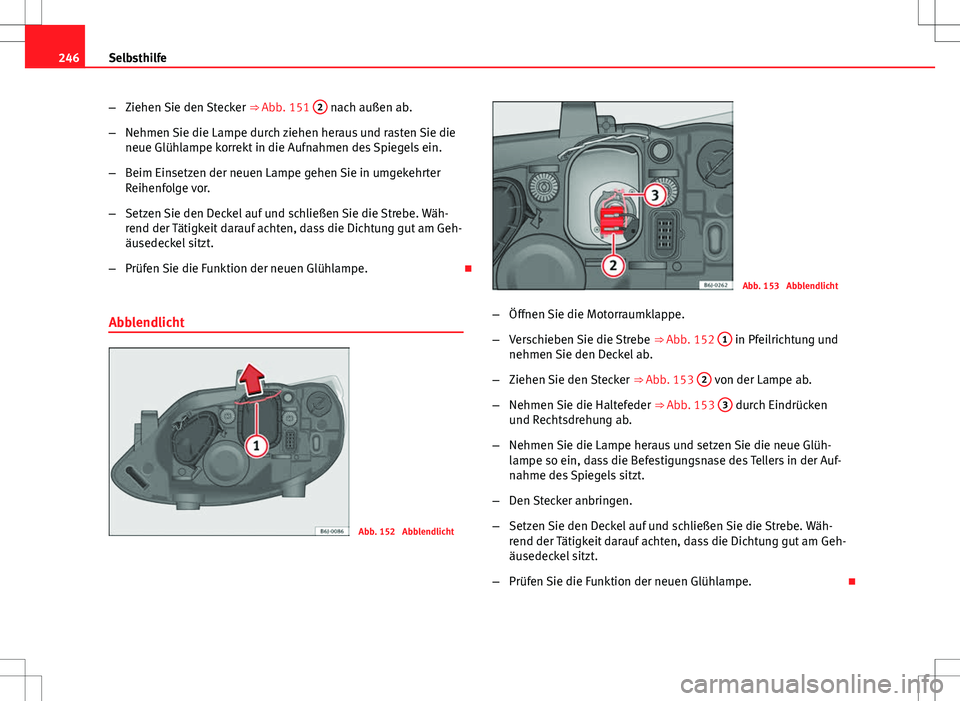 Seat Ibiza SC 2009  Betriebsanleitung (in German) 246Selbsthilfe
–Ziehen Sie den Stecker  ⇒ Abb. 151 2
 nach außen ab.
– Nehmen Sie die Lampe durch ziehen heraus und rasten Sie die
neue Glühlampe korrekt in die Aufnahmen des Spiegels ein.
