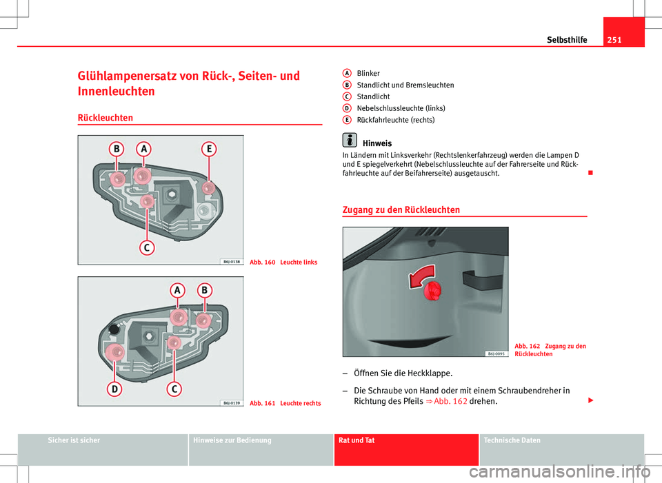 Seat Ibiza SC 2009  Betriebsanleitung (in German) 251
Selbsthilfe
Glühlampenersatz von Rück-, Seiten- und
Innenleuchten Rückleuchten
Abb. 160  Leuchte links
Abb. 161  Leuchte rechts Blinker
Standlicht und Bremsleuchten
Standlicht
Nebelschlussleuch