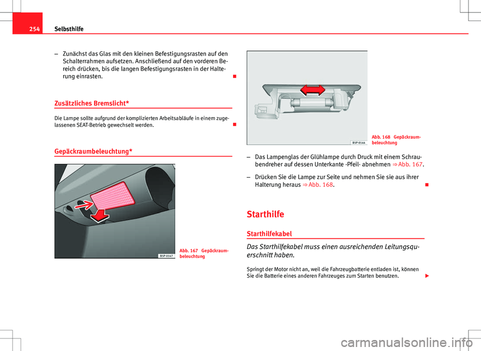 Seat Ibiza SC 2009  Betriebsanleitung (in German) 254Selbsthilfe
–Zunächst das Glas mit den kleinen Befestigungsrasten auf den
Schalterrahmen aufsetzen. Anschließend auf den vorderen Be-
reich drücken, bis die langen Befestigungsrasten in der Ha