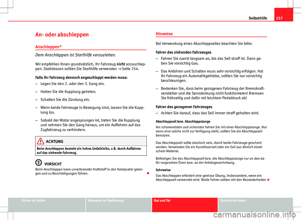 Seat Ibiza SC 2009  Betriebsanleitung (in German) 257
Selbsthilfe
An- oder abschleppen
Anschleppen*
Dem Anschleppen ist Starthilfe vorzuziehen. Wir empfehlen Ihnen grundsätzlich, Ihr Fahrzeug nicht anzuschlep-
pen. Stattdessen sollten Sie Starthilfe