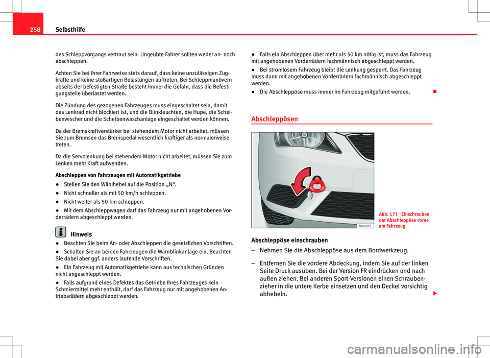 Seat Ibiza SC 2009  Betriebsanleitung (in German) 258Selbsthilfe
des Schleppvorgangs vertraut sein. Ungeübte Fahrer sollten weder an- noch
abschleppen.
Achten Sie bei Ihrer Fahrweise stets darauf, dass keine unzulässigen Zug-
kräfte und keine sto