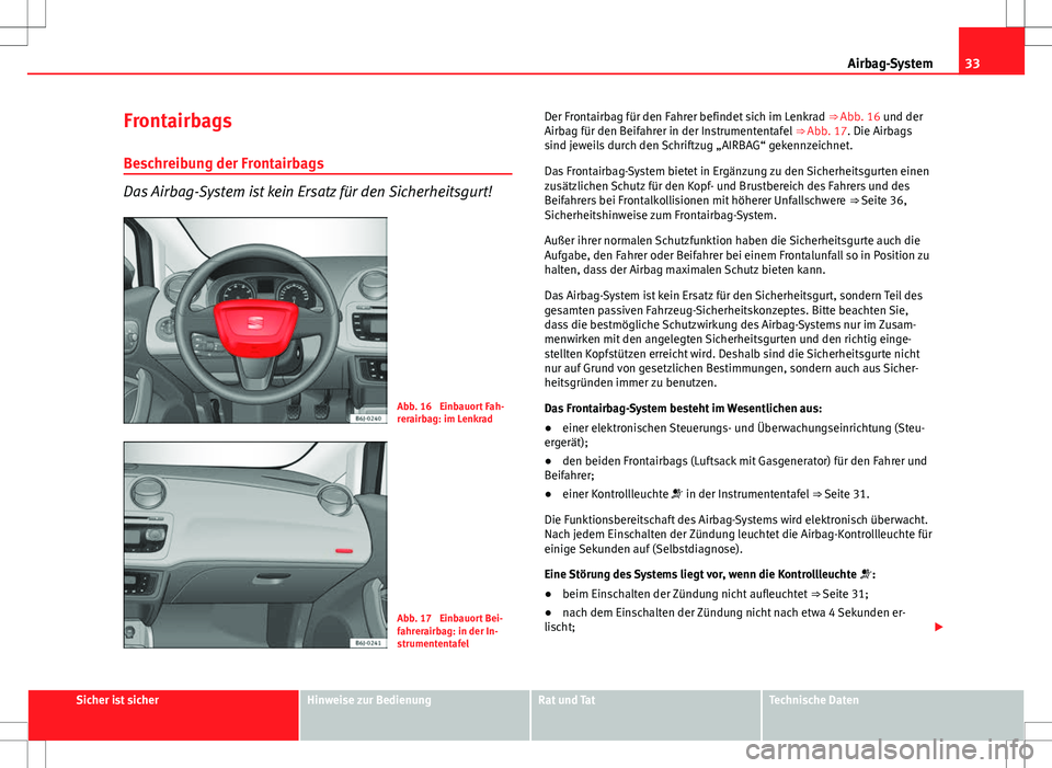Seat Ibiza SC 2009  Betriebsanleitung (in German) 33
Airbag-System
Frontairbags
Beschreibung der Frontairbags
Das Airbag-System ist kein Ersatz für den Sicherheitsgurt!
Abb. 16  Einbauort Fah-
rerairbag: im Lenkrad
Abb. 17  Einbauort Bei-
fahrerairb