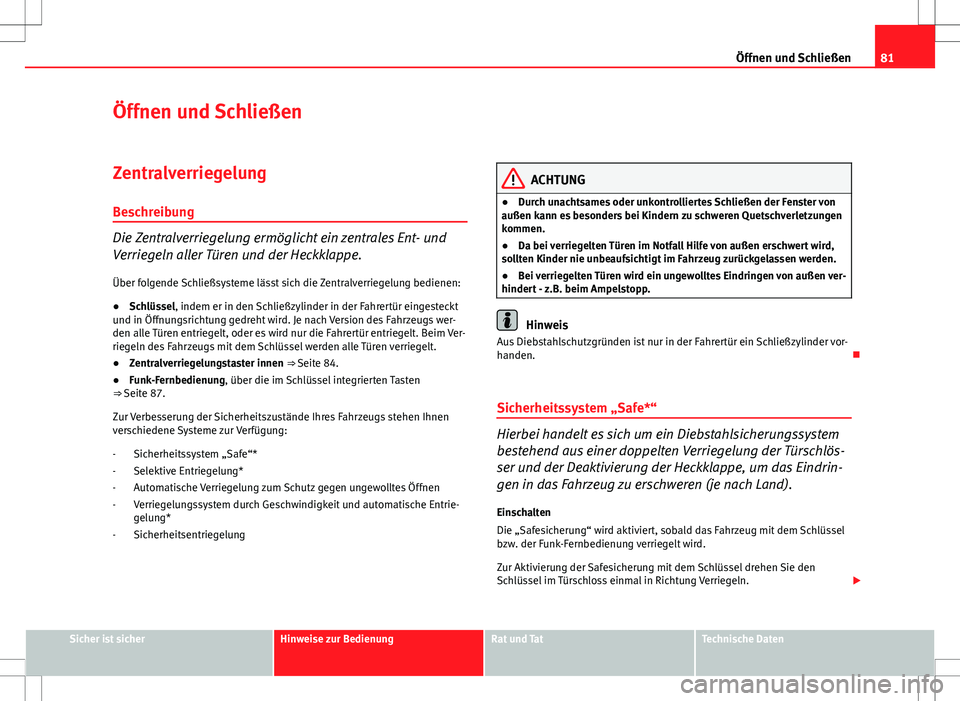 Seat Ibiza SC 2009  Betriebsanleitung (in German) 81
Öffnen und Schließen
Öffnen und Schließen
Zentralverriegelung
Beschreibung
Die Zentralverriegelung ermöglicht ein zentrales Ent- und
Verriegeln aller Türen und der Heckklappe.
Über folgende 