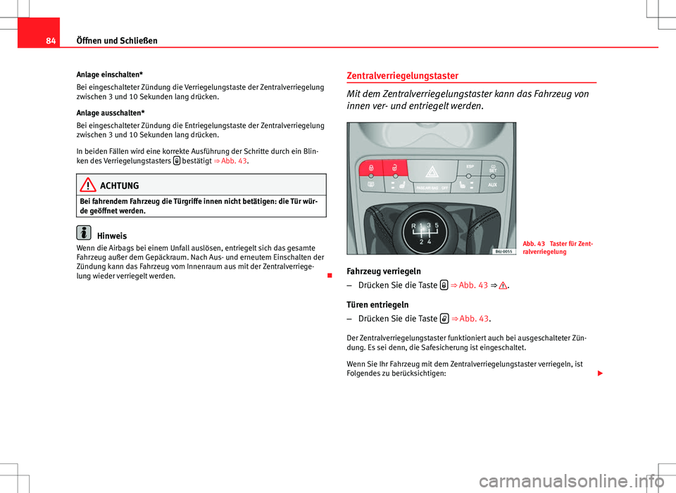 Seat Ibiza SC 2009  Betriebsanleitung (in German) 84Öffnen und Schließen
Anlage einschalten*
Bei eingeschalteter Zündung die Verriegelungstaste der Zentralverriegelung
zwischen 3 und 10 Sekunden lang drücken.
Anlage ausschalten*
Bei eingeschaltet