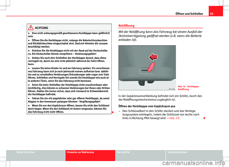 Seat Ibiza SC 2009  Betriebsanleitung (in German) 93
Öffnen und Schließen
ACHTUNG
● Eine nicht ordnungsgemäß geschlossene Heckklappe kann gefährlich
sein.
● Öffnen Sie die Heckklappe nicht, solange die Nebelschlussleuchten
und Rückfahrleuc