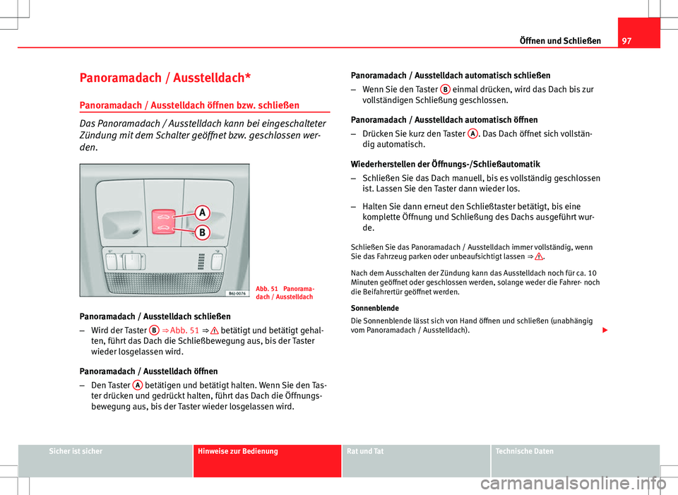 Seat Ibiza SC 2009  Betriebsanleitung (in German) 97
Öffnen und Schließen
Panoramadach / Ausstelldach* Panoramadach / Ausstelldach öffnen bzw. schließen
Das Panoramadach / Ausstelldach kann bei eingeschalteter
Zündung mit dem Schalter geöffnet 