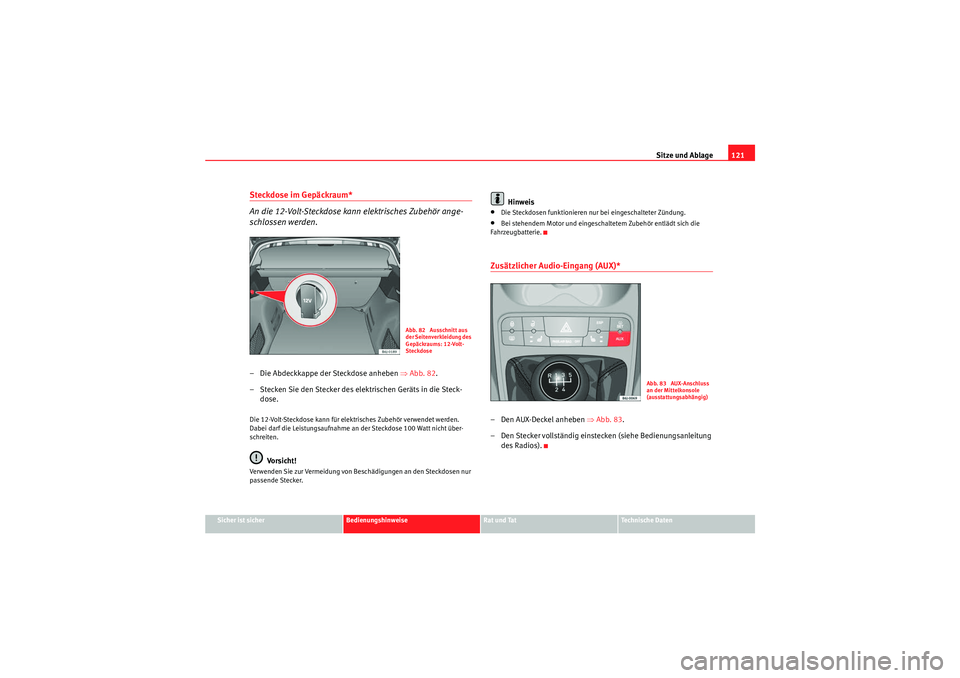 Seat Ibiza ST 2009 Betriebsanleitung (in German) Sitze und Ablage121
Sicher ist sicher
Bedienungshinweise
Rat und Tat
Te c h n i s c h e D a t e n
Steckdose im Gepäckraum*
An die 12-Volt-Steckdose kann elektrisches Zubehör ange-
schlossen werden. Seat Ibiza ST 2009 Betriebsanleitung (in German) Sitze und Ablage121
Sicher ist sicher
Bedienungshinweise
Rat und Tat
Te c h n i s c h e D a t e n
Steckdose im Gepäckraum*
An die 12-Volt-Steckdose kann elektrisches Zubehör ange-
schlossen werden.