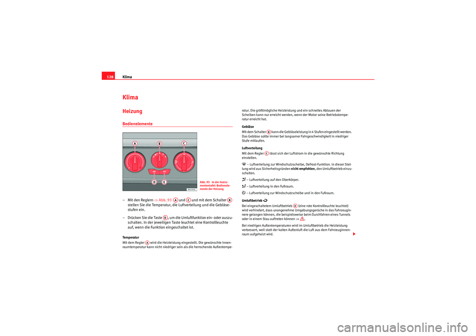 Seat Ibiza ST 2009 Betriebsanleitung (in German) Klima
128KlimaHeizung Bedienelemente – Mit den Reglern ⇒Abb. 93 und und mit dem Schalter
stellen Sie die Temperatur, die Luftverteilung und die Gebläse-
stufen ein.
– Drücken Sie die Seat Ibiza ST 2009 Betriebsanleitung (in German) Klima
128KlimaHeizung Bedienelemente – Mit den Reglern ⇒Abb. 93 und und mit dem Schalter
stellen Sie die Temperatur, die Luftverteilung und die Gebläse-
stufen ein.
– Drücken Sie die
