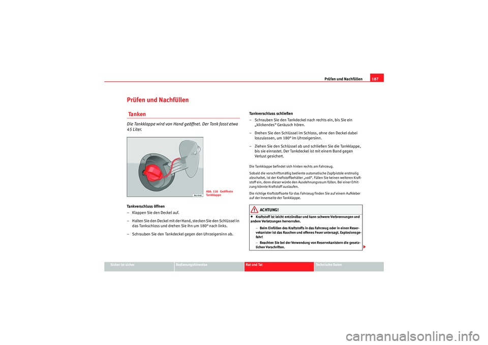 Seat Ibiza ST 2009  Betriebsanleitung (in German) Prüfen und Nachfüllen187
Sicher ist sicher
Bedienungshinweise
Rat und Tat
Te c h n i s c h e  D a t e n
Prüfen und Nachfüllen Ta n k e nDie Tankklappe wird von Hand geöffnet. Der Tank fasst etwa 