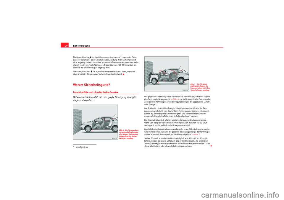 Seat Ibiza ST 2009  Betriebsanleitung (in German) Sicherheitsgurte
20Die Kontrollleuchte   im Kombiinstrument leuchtet auf 
1), wenn der Fahrer 
oder der Beifahrer
1) beim Einschalten der Zündung ihren Sicherheitsgurt 
nicht angelegt haben. Zusä