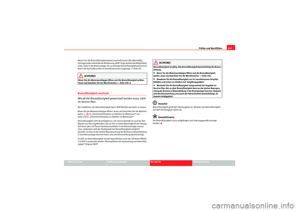 Seat Ibiza ST 2009  Betriebsanleitung (in German) Prüfen und Nachfüllen203
Sicher ist sicher
Bedienungshinweise
Rat und Tat
Te c h n i s c h e  D a t e n
Wenn sich der Bremsflüssigkeitsstand innerhalb kurzer Zeit übermäßig 
verringert oder unte