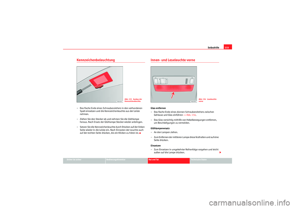 Seat Ibiza ST 2009 Betriebsanleitung (in German) Selbsthilfe233
Sicher ist sicher
Bedienungshinweise
Rat und Tat
Te c h n i s c h e D a t e n
Kennzeichenbeleuchtung – Das flache Ende eines Schraubenziehers in den vorhandenen
Spalt einsetzen und Seat Ibiza ST 2009 Betriebsanleitung (in German) Selbsthilfe233
Sicher ist sicher
Bedienungshinweise
Rat und Tat
Te c h n i s c h e D a t e n
Kennzeichenbeleuchtung – Das flache Ende eines Schraubenziehers in den vorhandenen
Spalt einsetzen und